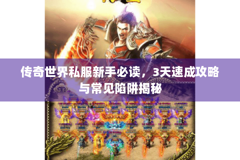 传奇世界私服新手必读，3天速成攻略与常见陷阱揭秘