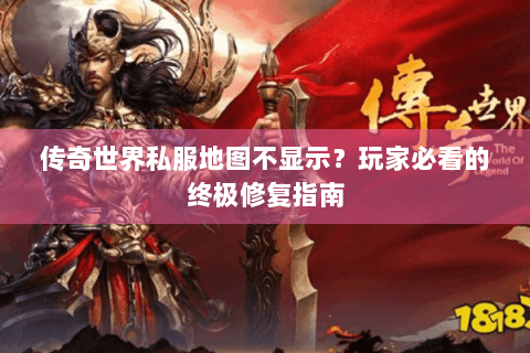 传奇世界私服地图不显示？玩家必看的终极修复指南