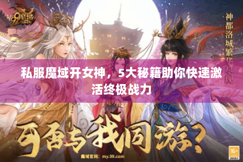 私服魔域开女神，5大秘籍助你快速激活终极战力
