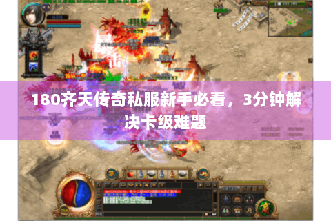 180齐天传奇私服新手必看，3分钟解决卡级难题