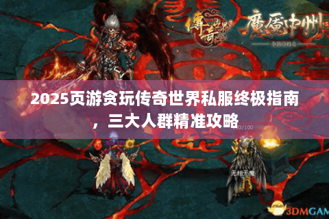 2025页游贪玩传奇世界私服终极指南，三大人群精准攻略