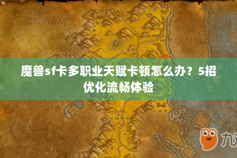 魔兽sf卡多职业天赋卡顿怎么办？5招优化流畅体验