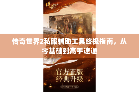 传奇世界2私服辅助工具终极指南，从零基础到高手速通