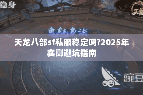 天龙八部sf私服稳定吗?2025年实测避坑指南