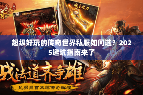 超级好玩的传奇世界私服如何选？2025避坑指南来了