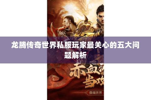 龙腾传奇世界私服玩家最关心的五大问题解析