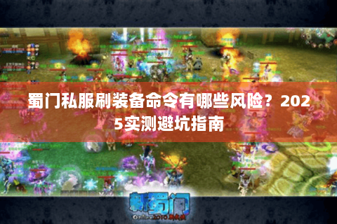 蜀门私服刷装备命令有哪些风险？2025实测避坑指南
