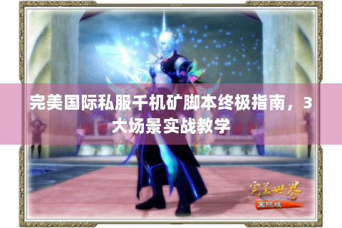 完美国际私服千机矿脚本终极指南，3大场景实战教学