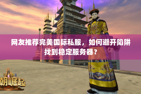 网友推荐完美国际私服，如何避开陷阱找到稳定服务器？