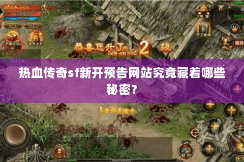 热血传奇sf新开预告网站究竟藏着哪些秘密？