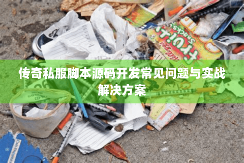 传奇私服脚本源码开发常见问题与实战解决方案