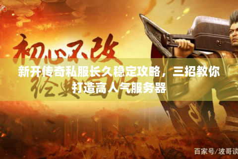 新开传奇私服长久稳定攻略，三招教你打造高人气服务器