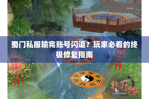 蜀门私服输完账号闪退？玩家必看的终极修复指南