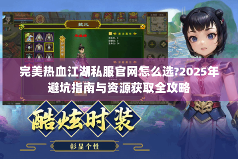 完美热血江湖私服官网怎么选?2025年避坑指南与资源获取全攻略