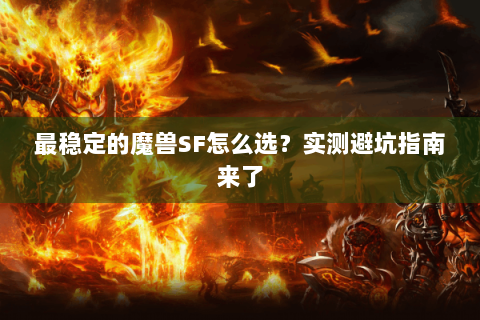最稳定的魔兽SF怎么选？实测避坑指南来了