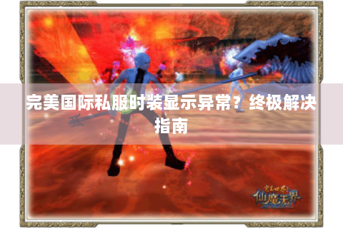 完美国际私服时装显示异常？终极解决指南