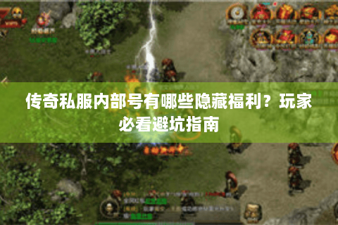 传奇私服内部号有哪些隐藏福利？玩家必看避坑指南