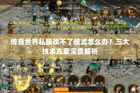 传奇世界私服改不了模式怎么办？三大技术方案深度解析