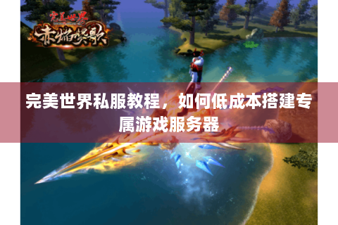 完美世界私服教程，如何低成本搭建专属游戏服务器