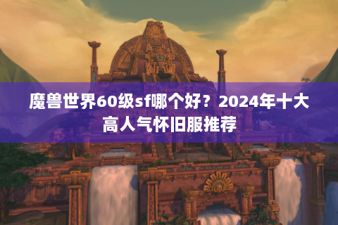 魔兽世界60级sf哪个好？2024年十大高人气怀旧服推荐