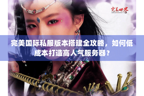 完美国际私服版本搭建全攻略，如何低成本打造高人气服务器？
