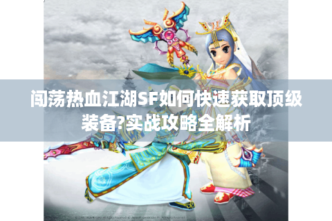 闯荡热血江湖SF如何快速获取顶级装备?实战攻略全解析