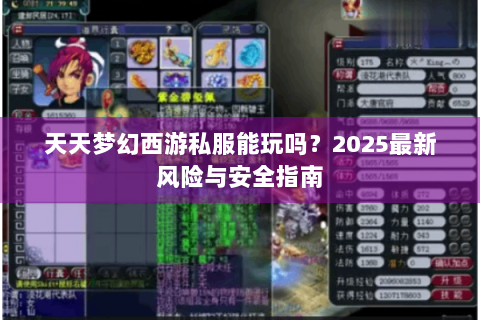 天天梦幻西游私服能玩吗？2025最新风险与安全指南