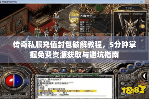传奇私服充值封包破解教程，5分钟掌握免费资源获取与避坑指南