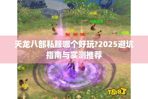 天龙八部私服哪个好玩?2025避坑指南与实测推荐