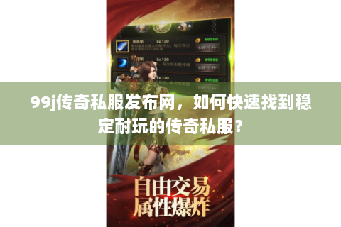 99j传奇私服发布网，如何快速找到稳定耐玩的传奇私服？