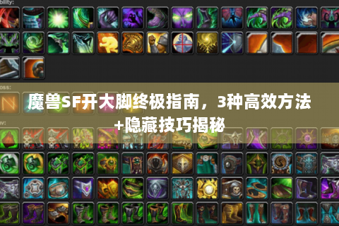 魔兽SF开大脚终极指南，3种高效方法+隐藏技巧揭秘