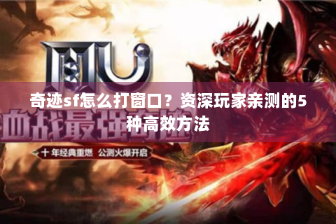 奇迹sf怎么打窗口？资深玩家亲测的5种高效方法