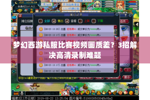 梦幻西游私服比赛视频画质差？3招解决高清录制难题