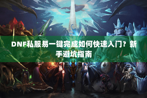 DNF私服易一键完成如何快速入门？新手避坑指南