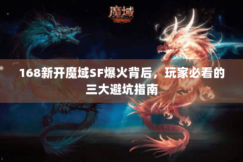168新开魔域SF爆火背后，玩家必看的三大避坑指南