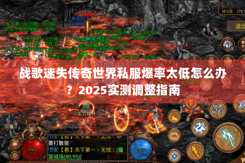 战歌迷失传奇世界私服爆率太低怎么办？2025实测调整指南