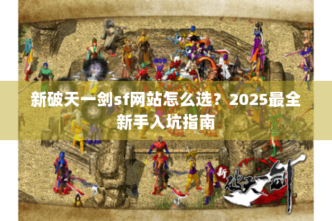 新破天一剑sf网站怎么选？2025最全新手入坑指南