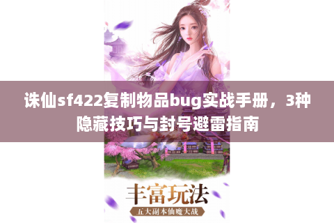 诛仙sf422复制物品bug实战手册，3种隐藏技巧与封号避雷指南