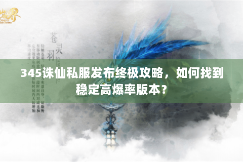 345诛仙私服发布终极攻略，如何找到稳定高爆率版本？