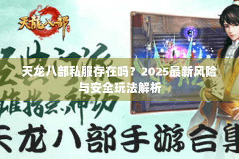 天龙八部私服存在吗？2025最新风险与安全玩法解析