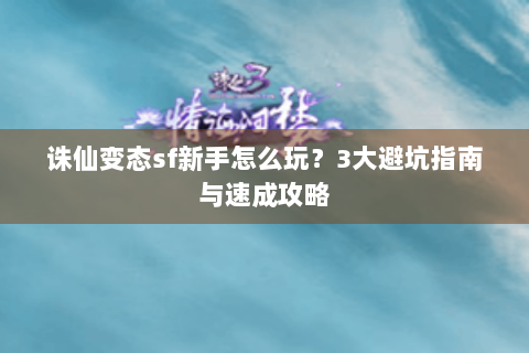 诛仙变态sf新手怎么玩？3大避坑指南与速成攻略