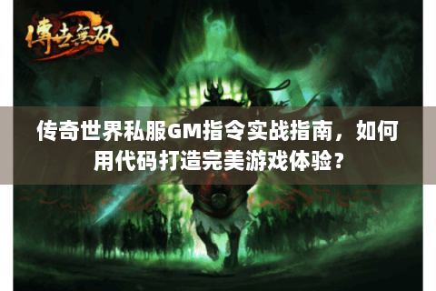 传奇世界私服GM指令实战指南，如何用代码打造完美游戏体验？