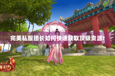 完美私服团长如何快速获取顶级资源?