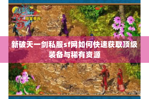 新破天一剑私服sf网如何快速获取顶级装备与稀有资源