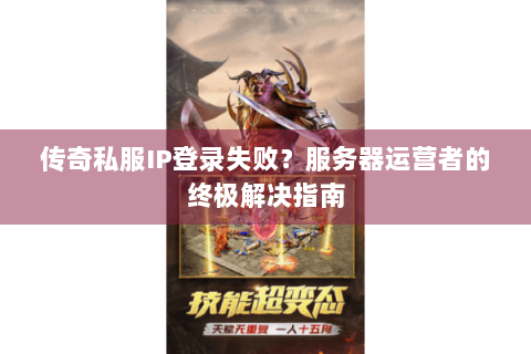 传奇私服IP登录失败？服务器运营者的终极解决指南