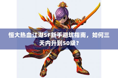 恒大热血江湖SF新手避坑指南，如何三天内升到50级？