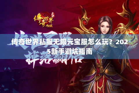 传奇世界私服无限元宝服怎么玩？2025新手避坑指南