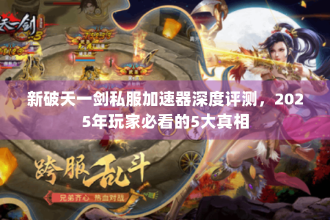 新破天一剑私服加速器深度评测，2025年玩家必看的5大真相