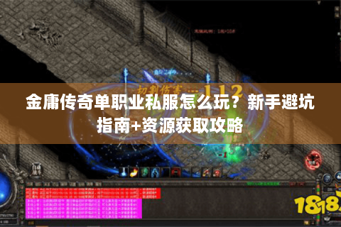 金庸传奇单职业私服怎么玩？新手避坑指南+资源获取攻略