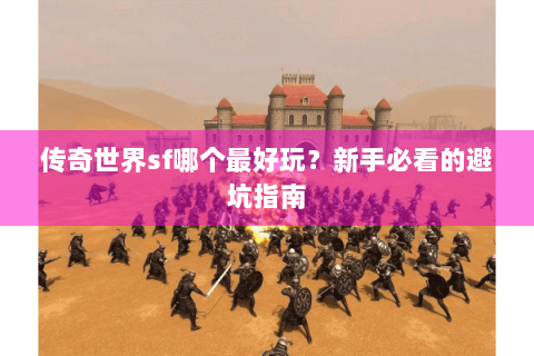 传奇世界sf哪个最好玩？新手必看的避坑指南